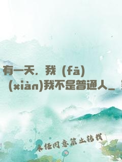 有一天，我發(fā)現(xiàn)我不是普通人
