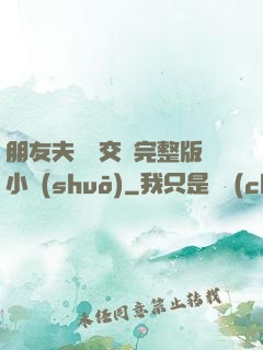 朋友夫婦換交換完整版小說(shuō)