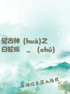 望古神話(huà)之白蛇疾聞錄