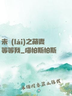 未來(lái)之萌妻等等我