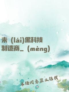未來(lái)黑科技制造商