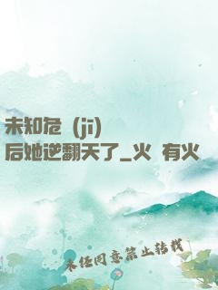 未知危機(jī)來臨后她逆翻天了