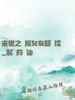末世之龍狐女友超兇猛
