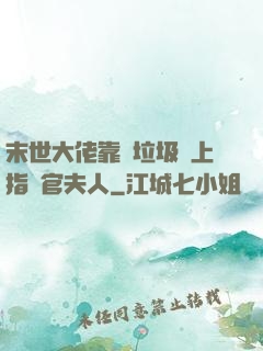 末世大佬靠撿垃圾當上指揮官夫人