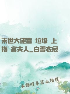末世大佬靠撿垃圾當上指揮官夫人