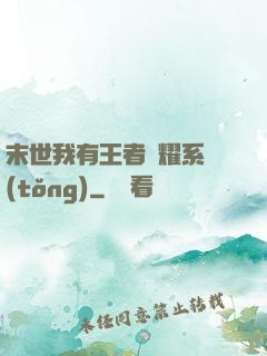 末世我有王者榮耀系統(tǒng)