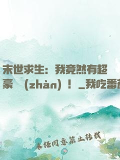 末世求生：我竟然有超豪華戰(zhàn)車！