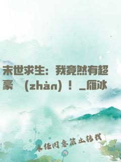 末世求生：我竟然有超豪華戰(zhàn)車！