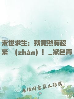末世求生：我竟然有超豪華戰(zhàn)車！