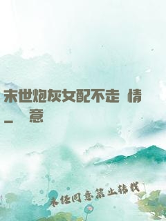 末世炮灰女配不走劇情