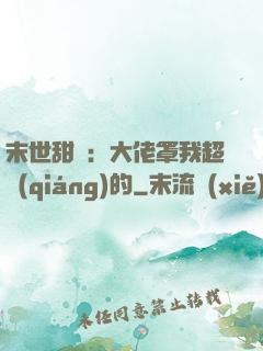 末世甜寵：大佬罩我超強(qiáng)的