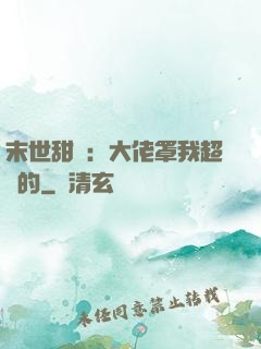 末世甜寵：大佬罩我超強的