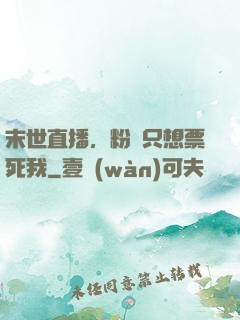末世直播，粉絲只想票死我