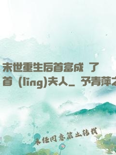 末世重生后首富成為了首領(lǐng)夫人
