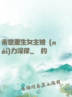 末世重生女主她內(nèi)力深厚