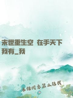 末世重生空間在手天下我有