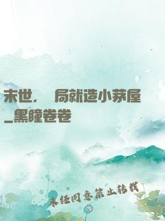 末世，開局就造小茅屋