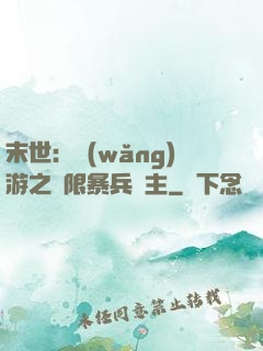 末世：網(wǎng)游之無限暴兵領主