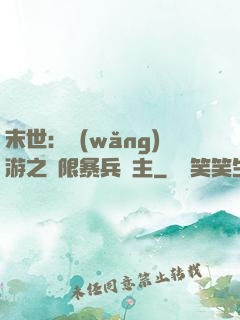 末世：網(wǎng)游之無限暴兵領主