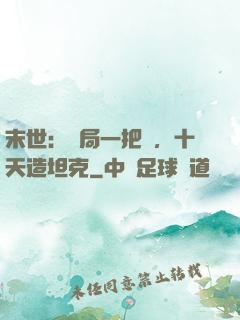 末世：開局一把槍，十天造坦克