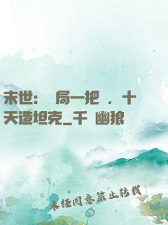 末世：開局一把槍，十天造坦克