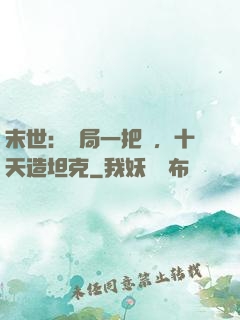 末世：開局一把槍，十天造坦克