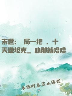 末世：開局一把槍，十天造坦克