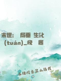 末世：開局垂釣生化軍團(tuán)