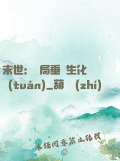 末世：開局垂釣生化軍團(tuán)