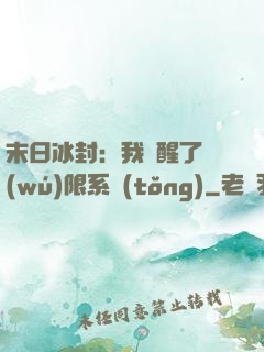 末日冰封：我覺醒了無(wú)限系統(tǒng)