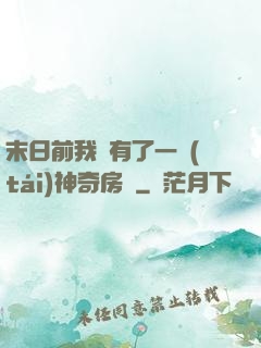 末日前我擁有了一臺(tái)神奇房車