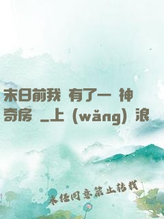 末日前我擁有了一臺神奇房車
