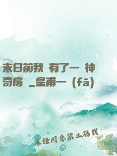 末日前我擁有了一臺神奇房車