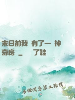 末日前我擁有了一臺神奇房車