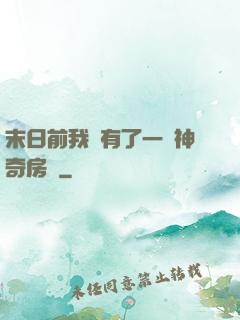 末日前我擁有了一臺神奇房車