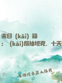 末日開(kāi)寶箱：開(kāi)局抽坦克，十天抽機(jī)甲