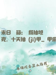 末日開寶箱：開局抽坦克，十天抽機(jī)甲