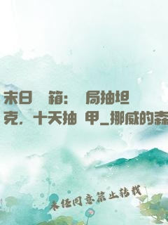 末日開寶箱：開局抽坦克，十天抽機甲