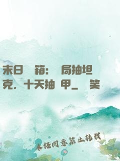 末日開寶箱：開局抽坦克，十天抽機甲