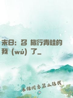 末日：召喚旅行青蛙的我無(wú)敵了