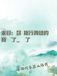 末日：召喚旅行青蛙的我無敵了