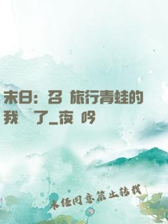 末日：召喚旅行青蛙的我無敵了