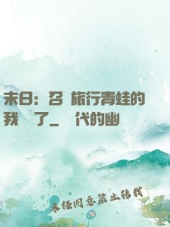 末日：召喚旅行青蛙的我無敵了