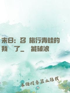 末日：召喚旅行青蛙的我無敵了