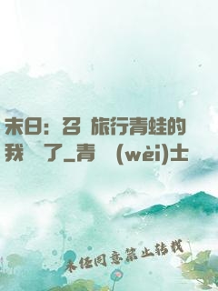 末日：召喚旅行青蛙的我無敵了