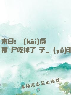 末日：開(kāi)局被喪尸吃掉了腦子