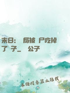 末日：開局被喪尸吃掉了腦子