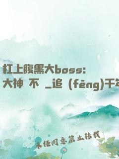 杠上腹黑大boss：大神約不約