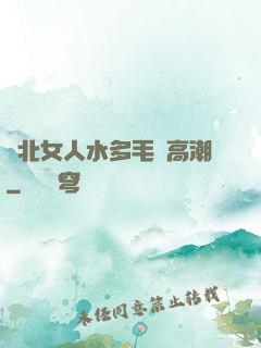 東北女人水多毛長高潮