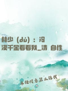 林少獨(dú)寵：冷漠千金看看我